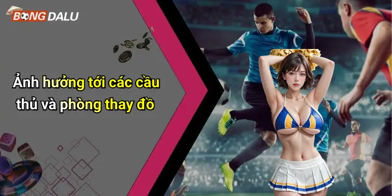 Ảnh hưởng tới các cầu thủ và phòng thay đồ