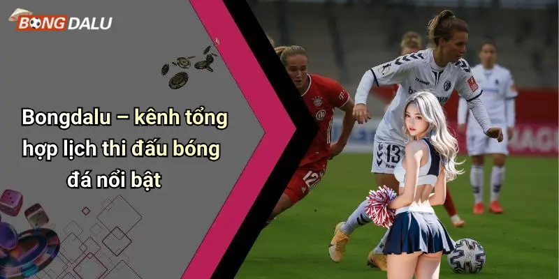 Bongdalu – kênh tổng hợp lịch thi đấu bóng đá nổi bật
