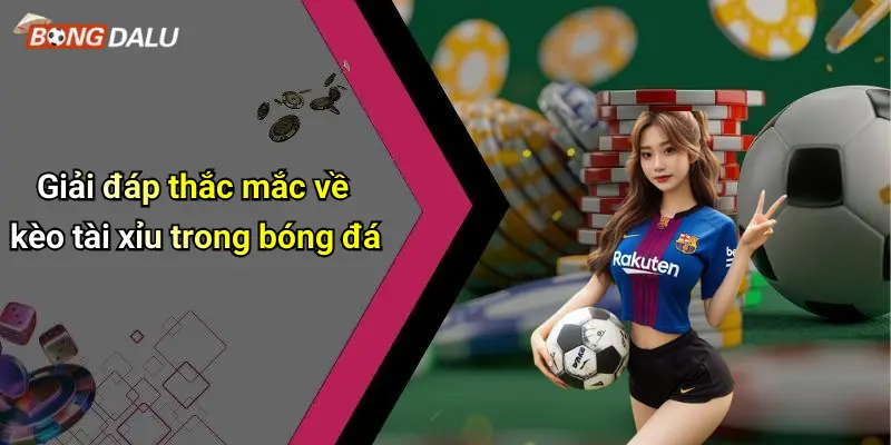 Giải đáp thắc mắc về kèo tài xỉu trong bóng đá