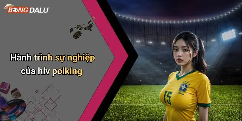 Hành trình sự nghiệp của hlv polking