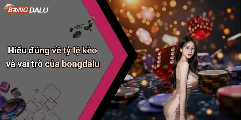 Hiểu đúng về tỷ lệ kèo và vai trò của bongdalu
