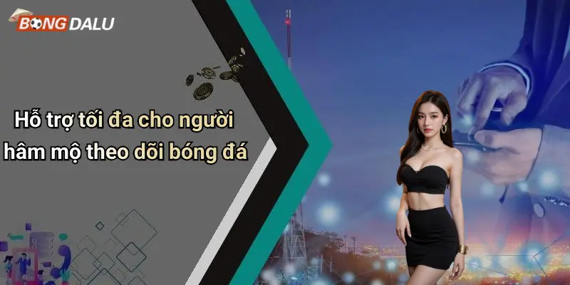 Hỗ trợ tối đa cho người hâm mộ theo dõi bóng đá