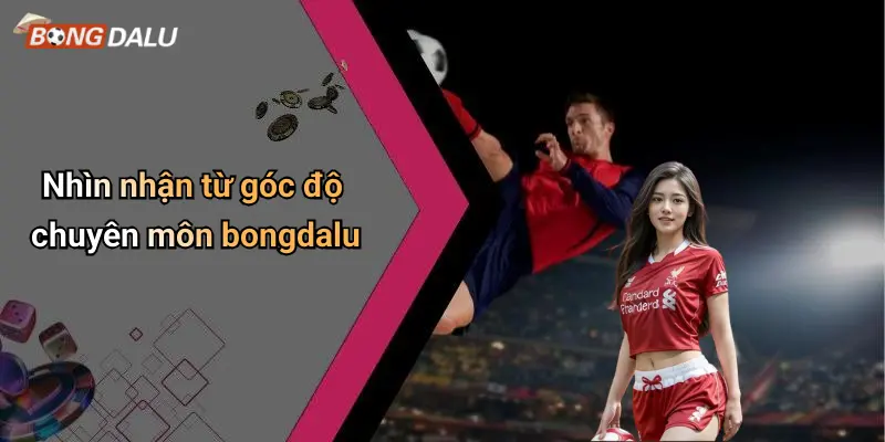 Nhìn nhận từ góc độ chuyên môn bongdalu