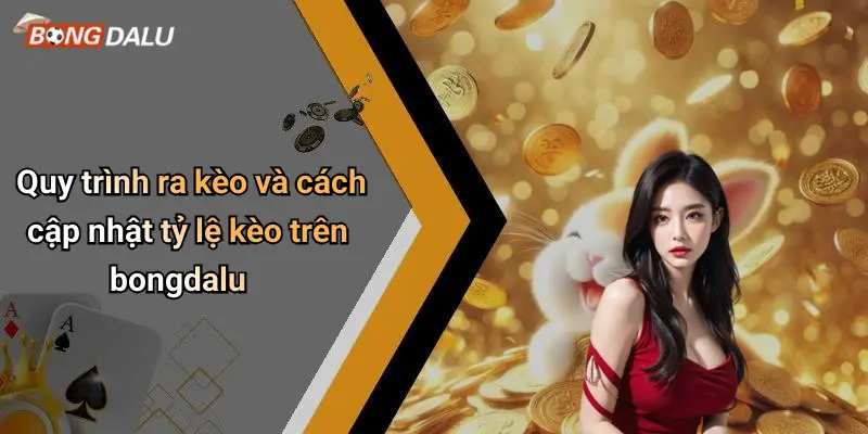 Quy trình ra kèo và cách cập nhật tỷ lệ kèo trên bongdalu