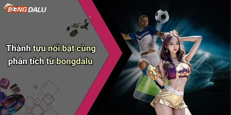 Thành tựu nổi bật cùng phân tích từ bongdalu