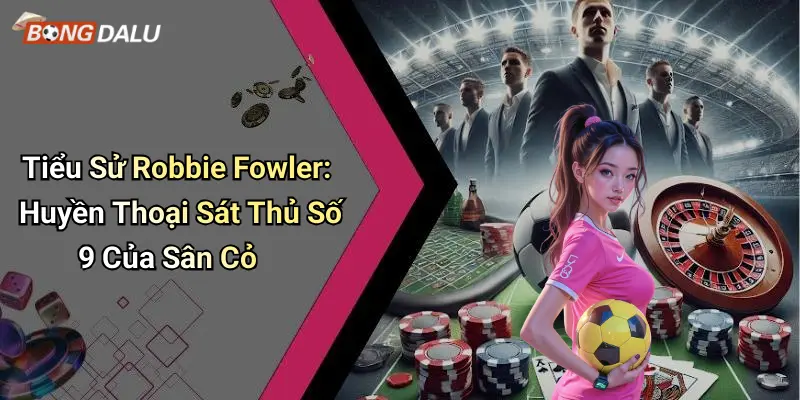 tiểu sử Robbie Fowler