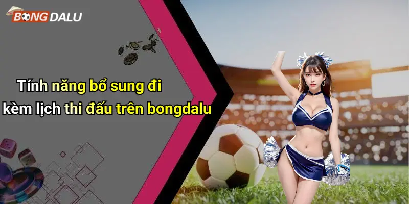 Tính năng bổ sung đi kèm lịch thi đấu trên bongdalu