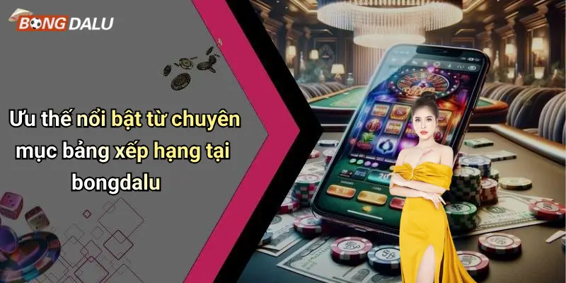 Ưu thế nổi bật từ chuyên mục bảng xếp hạng tại bongdalu