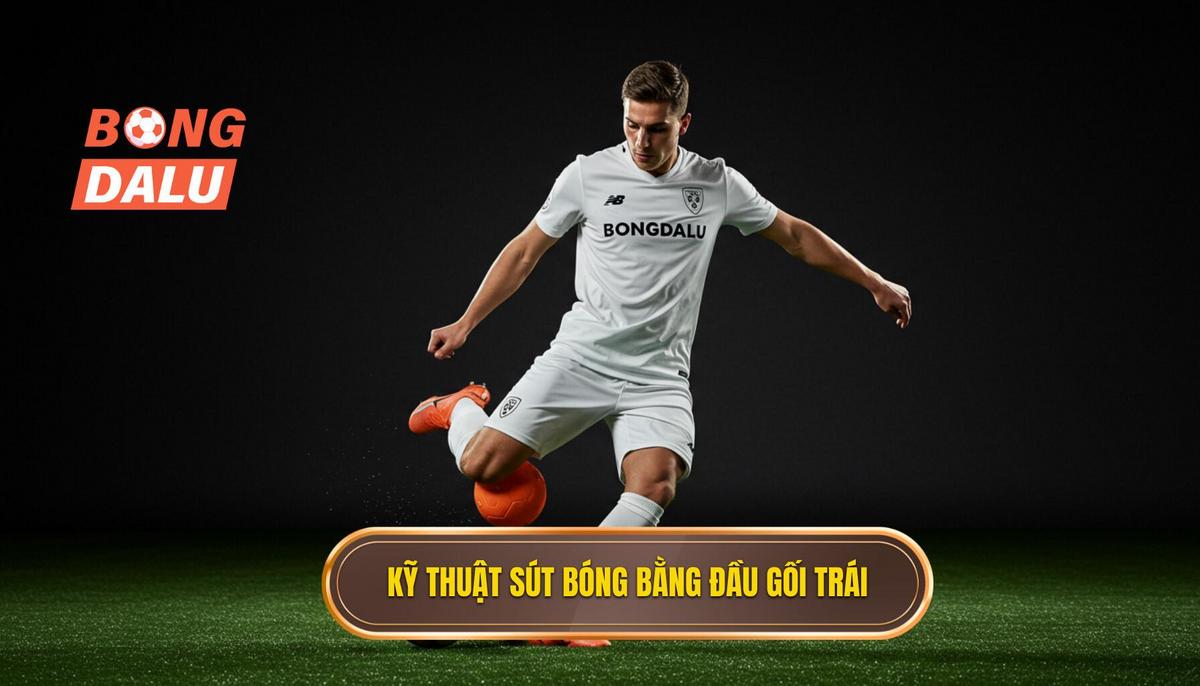 Kỹ thuật sút bóng bằng đầu gối trái 