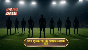 Top 10 đội hình tiêu biểu Champions League 2025