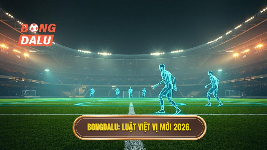BONGDALU_ Luật việt vị mới 2026.