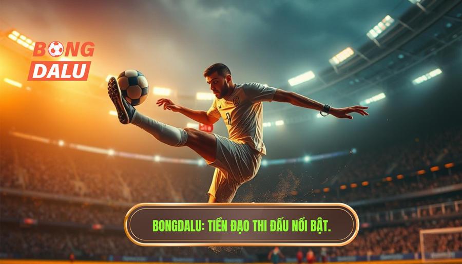 BONGDALU_ Tiền đạo thi đấu nổi bật